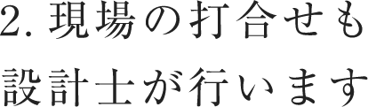 現場の打合せも設計士が行います