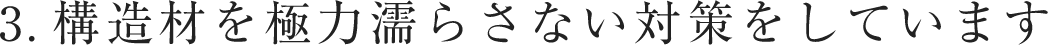 構造材を極力濡らさない対策をしています