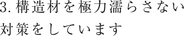 構造材を極力濡らさない対策をしています