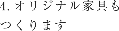 オリジナル家具もつくります