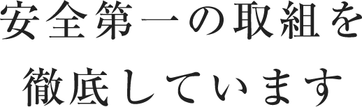 安全第一の取組を徹底しています