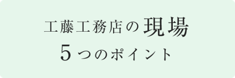 工藤工務店の現場 5つのポイント